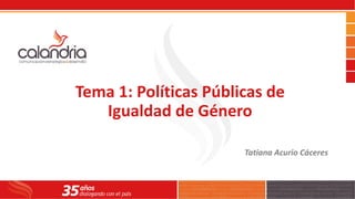 Tema 1: Políticas Públicas de
Igualdad de Género
Tatiana Acurio Cáceres
 