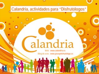 Calandria, actividades para “Disfrutólogos”




                       Web: www.calandria.es
               Blog de ocio: www.yosoydisfrutologo.es
 