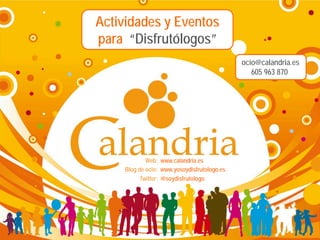 Actividades y Eventos
para “Disfrutólogos”
ocio@calandria.es
605 963 870

Web: www.calandria.es
Blog de ocio: www.yosoydisfrutologo.es
Twitter: @soydisfrutologo

 