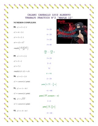 CALANI CARBALLO LUIS ALBERTO
        TRABAJO PRACTICO Nº2 “MAPLE 12”
NUMEROS COMPLEJOS

88.




89.




90.




91.




92.




93.
 