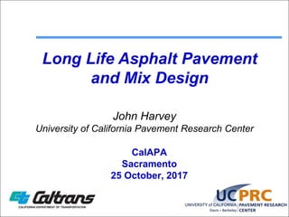 Long Life Asphalt Pavement
and Mix Design
John Harvey
University of California Pavement Research Center
CalAPA
Sacramento
25 October, 2017
 