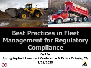 CalAPA
Spring Asphalt Pavement Conference & Expo - Ontario, CA
3/23/2023
Best Practices in Fleet
Management for Regulatory
Compliance
 