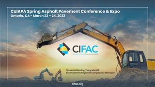 cifac.org
CalAPA Spring Asphalt Pavement Conference & Expo
Ontario, CA - March 23 – 24, 2023
Presentation by: Tony Morelli
Southwestern Regional Compliance Manager
 