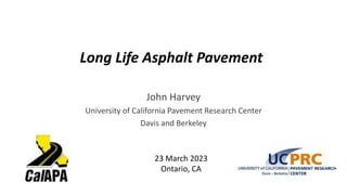 Long Life Asphalt Pavement
John Harvey
University of California Pavement Research Center
Davis and Berkeley
23 March 2023
Ontario, CA
 