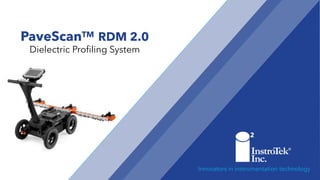 PaveScanTM RDM 2.0
Dielectric Profiling System
Innovators in instrumentation technology
 