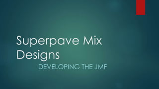 Superpave Mix
Designs
DEVELOPING THE JMF
 