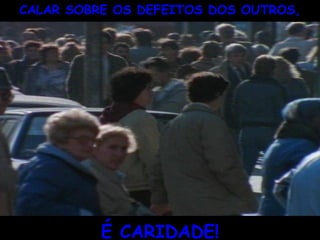 ` CALAR SOBRE OS DEFEITOS DOS OUTROS, É CARIDADE! 