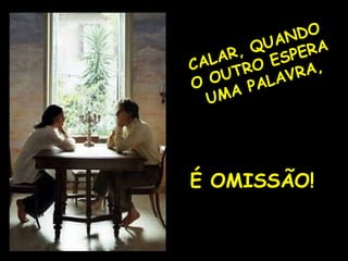 CALAR, QUANDO O OUTRO ESPERA UMA PALAVRA, É OMISSÃO! 