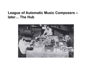 League of Automatic Music Composers –
later… The Hub
 