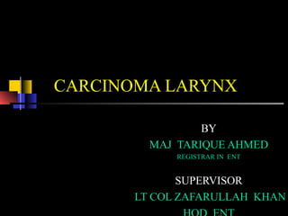 CARCINOMA LARYNX
BY
DR TARIQUE AHMED MAKA
REGISTRAR IN ENT
 