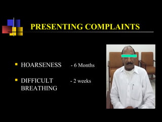 PRESENTING COMPLAINTS
 HOARSENESS - 6 Months
 DIFFICULT - 2 weeks
BREATHING
 