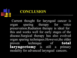 Nutting CM, Robinson M, Birchall M. Survival from '
laryngeal cancer in England and Wales up to 2001. British
Journal of Cancer 2008; 99(5uppl 1): S38-9.
Lauder E. The laryngectomee and the artificial larynx—a second look.
J Speech Hear Disord 1970;35:62–5.
list MA, Ritter-Sterr CA , Baker TM et ai. Longitudinal assemsment of quility of life
in laryngeal cancer patients 1996; 18: 1-10
Cancer research UK website, accessed Oct 5, 2009
Silver SE . Surgery for of the larnyx and related structures, 2nd
edn. Philadelphia: WB
Saunders 1996
REFERENCES
 