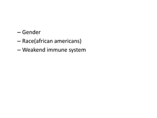 – Gender
– Race(african americans)
– Weakend immune system
 
