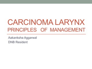 CARCINOMA LARYNX
PRINCIPLES OF MANAGEMENT
Aakanksha Aggarwal
DNB Resident
 