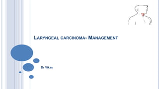 LARYNGEAL CARCINOMA- MANAGEMENT
Dr Vikas
 