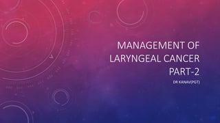 MANAGEMENT OF
LARYNGEAL CANCER
PART-2
DR KANAV(PGT)
 