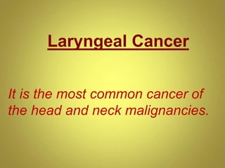 Laryngeal Cancer
It is the most common cancer of
the head and neck malignancies.
 