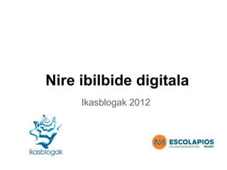 Nire ibilbide digitala
     Ikasblogak 2012
 