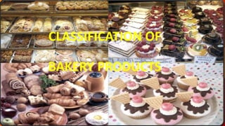 CLASSIFICATION OF
BAKERY PRODUCTS
 