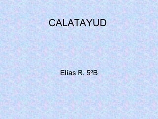 CALATAYUD

Elías R. 5ºB

 