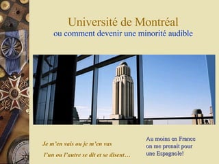 Universit é  de Montr é al ou comment devenir une minorité audible Je m’en vais ou je m’en vas l’un ou l’autre se dit et se disent… Au moins en France on me prenait pour une Espagnole! 