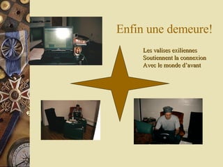 Enfin une demeure! Les valises exiliennes  Soutiennent la connexion Avec le monde d’avant 