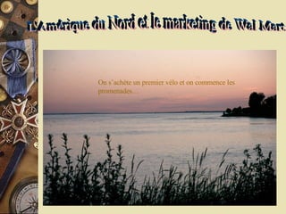 L'Amérique du Nord et le marketing de Wal Mart On s’achète un premier vélo et on commence les promenades… 