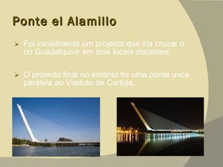 Ponte el Alamillo Foi inicialmente um projecto que iria cruzar o rio Guadalquivir em dois locais distantes; O projecto final no entanto foi uma ponte única paralela ao Viaduto de Cartuja; 
