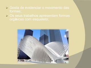 Gosta de evidenciar o movimento das formas; Os seus trabalhos apresentam formas orgânicas com esqueleto;  