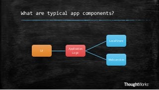What are typical app components?

Local Store

UI

Application
Logic
Web services

 