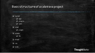 Basic structure of a calatrava project
 kernel
 app
 plugins
 spec
 shell
 pages
 assets
 lib
 droid
 ios
 web

 