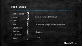 Tech stack
▪ Coffee-script

▪ Haml
▪ Sass
▪ Java

▪ Objective C
▪ Jasmine
▪ Cucumber

▪ Rake

}
}
}
}

Kernel + Shared HTML UI

Native UI, plugin implementations

Testing
Build

 