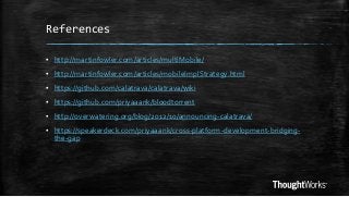 References
▪ http://martinfowler.com/articles/multiMobile/

▪ http://martinfowler.com/articles/mobileImplStrategy.html
▪ https://github.com/calatrava/calatrava/wiki
▪ https://github.com/priyaaank/bloodtorrent

▪ http://overwatering.org/blog/2012/10/announcing-calatrava/
▪ https://speakerdeck.com/priyaaank/cross-platform-development-bridgingthe-gap

 