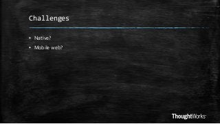 Challenges
▪ Native?

▪ Mobile web?

 
