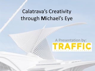 Calatrava’s Creativity
through Michael’s Eye
A Presentation by:
 