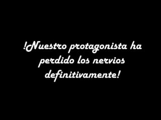 !Nuestro protagonista ha
perdido los nervios
definitivamente!
 