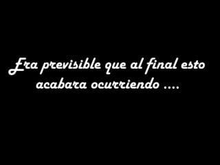 Era previsible que al final esto
acabara ocurriendo ….
 