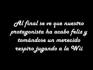 Al final se ve que nuestro
protagonista ha acabo feliz y
tomándose un merecido
respiro jugando a la Wii
 