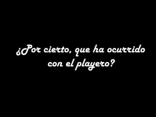 ¿Por cierto, que ha ocurrido
con el playero?
 