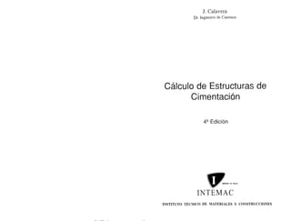 J. Calavera
Dr. Ingniero de Caminos
Cálculo de Estructuras de
Cimentación
4 Edición
INTEMAC
INSTITUTO TÉCNICO DE MATERIALES Y CONSTRUCCIONES
 