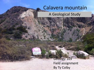 Calavera mountain
A Geological Study
Geology 103
Field assignment
By Ty Colby
 