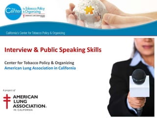 Interview & Public Speaking Skills
 Center for Tobacco Policy & Organizing
 American Lung Association in California



A project of
 
