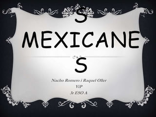 S
MEXICANE
SNacho Romero i Raquel Oller
ViP
3r ESO A
 