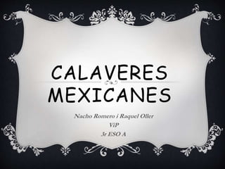 CALAVERES
MEXICANES
Nacho Romero i Raquel Oller
ViP
3r ESO A
 