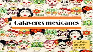 Calaveres mexicanes
Mireia Muñoz
Nora Martín
Laura Rabert
 