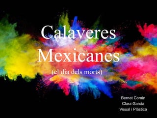 Calaveres
Mexicanes
Bernat Comín
Clara García
Visual i Plàstica
(el dia dels morts)
 