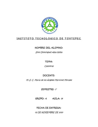 I N S T I T U T O T E C N O L O G I C O D E T U X T E P E C
NOMBRE DEL ALUMNO:
Soto Domínguez Alba Nidya
TEMA:
Calaveras
DOCENTE:
M. S. C. María de los Ángeles Martínez Morales
SEMESTRE: 1°
GRUPO: A AULA: 18
FECHA DE ENTREGA:
02 DE NOVIEMBRE DE 2010
 