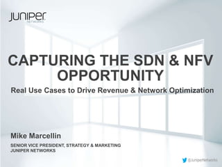 CAPTURING THE SDN & NFV
OPPORTUNITY
Real Use Cases to Drive Revenue & Network Optimization
SENIOR VICE PRESIDENT, STRATEGY & MARKETING
JUNIPER NETWORKS
Mike Marcellin
 