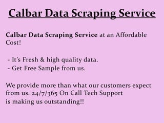 Calbar Data Scraping Service
Calbar Data Scraping Service at an Affordable
Cost!
- It’s Fresh & high quality data.
- Get Free Sample from us.
We provide more than what our customers expect
from us. 24/7/365 On Call Tech Support
is making us outstanding!!
 