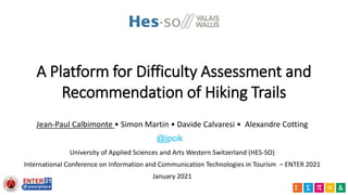 A Platform for Difficulty Assessment and
Recommendation of Hiking Trails
Jean-Paul Calbimonte • Simon Martin • Davide Calvaresi • Alexandre Cotting
University of Applied Sciences and Arts Western Switzerland (HES-SO)
International Conference on Information and Communication Technologies in Tourism – ENTER 2021
January 2021
@jpcik
 